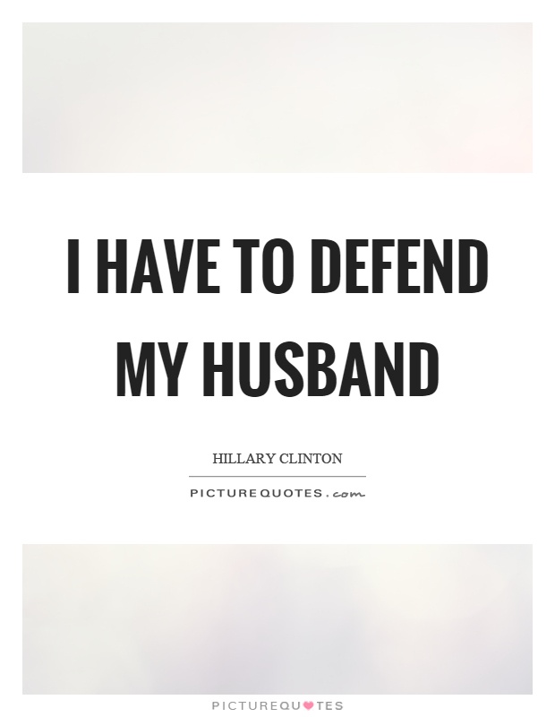 I have to defend my husband Picture Quote #1