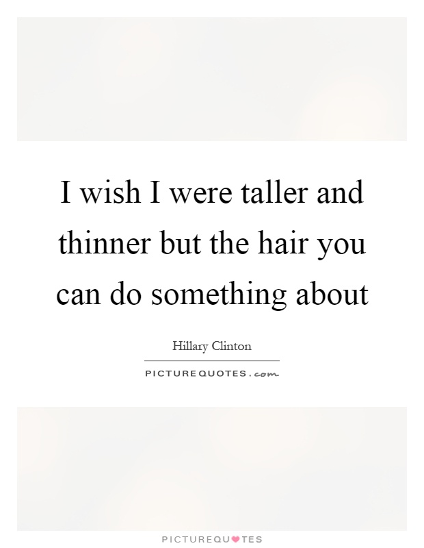 I wish I were taller and thinner but the hair you can do something about Picture Quote #1