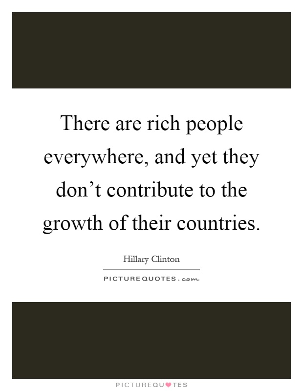 There are rich people everywhere, and yet they don't contribute to the growth of their countries Picture Quote #1