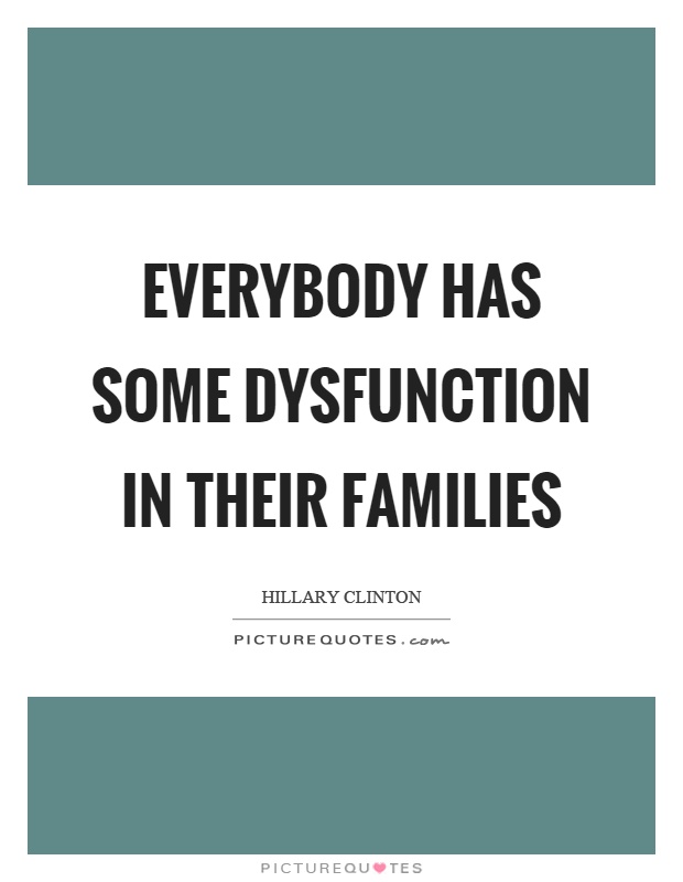 Everybody has some dysfunction in their families Picture Quote #1