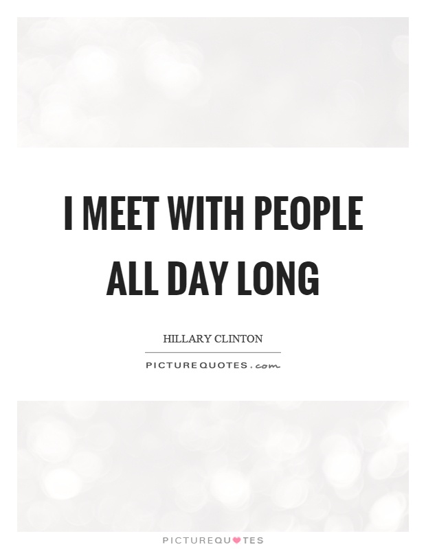 I meet with people all day long Picture Quote #1