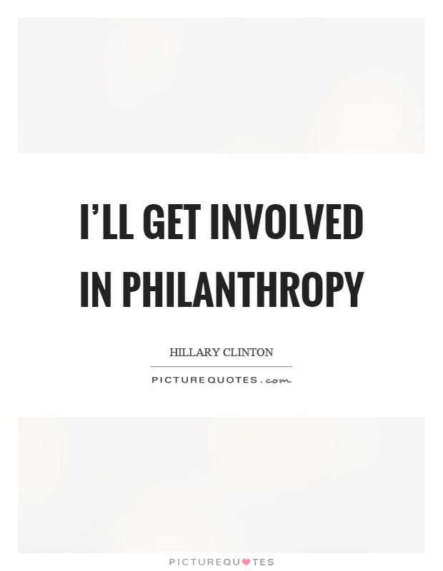 I'll get involved in philanthropy Picture Quote #1