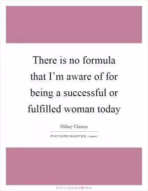 There is no formula that I’m aware of for being a successful or fulfilled woman today Picture Quote #1