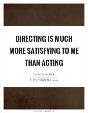 Directing is much more satisfying to me than acting Picture Quote #1