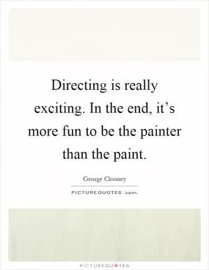 Directing is really exciting. In the end, it’s more fun to be the painter than the paint Picture Quote #1
