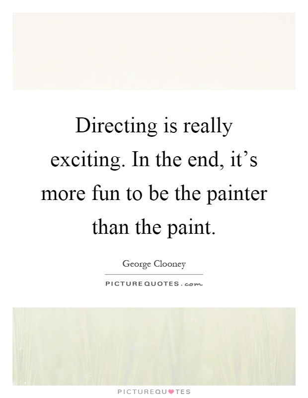 Directing is really exciting. In the end, it's more fun to be the painter than the paint Picture Quote #1