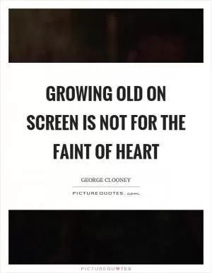 Growing old on screen is not for the faint of heart Picture Quote #1