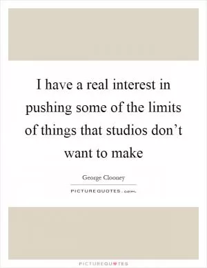I have a real interest in pushing some of the limits of things that studios don’t want to make Picture Quote #1