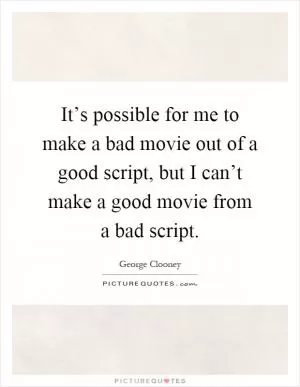 It’s possible for me to make a bad movie out of a good script, but I can’t make a good movie from a bad script Picture Quote #1