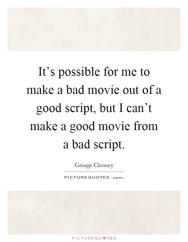 It's possible for me to make a bad movie out of a good script, but I can't make a good movie from a bad script Picture Quote #1