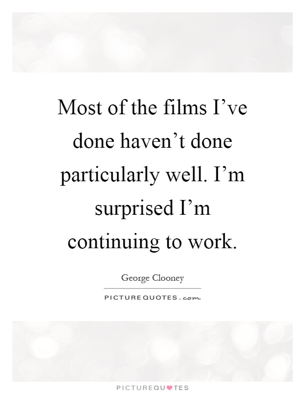 Most of the films I've done haven't done particularly well. I'm surprised I'm continuing to work Picture Quote #1