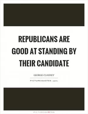 Republicans are good at standing by their candidate Picture Quote #1