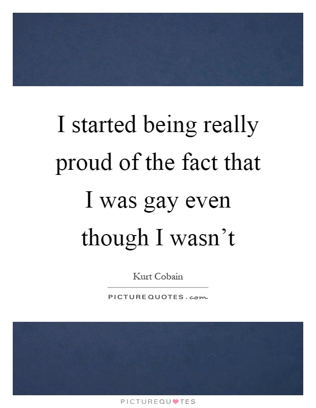 I started being really proud of the fact that I was gay even though I wasn't Picture Quote #1