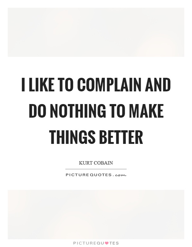 I like to complain and do nothing to make things better Picture Quote #1