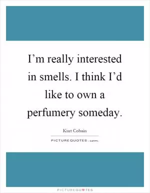 I’m really interested in smells. I think I’d like to own a perfumery someday Picture Quote #1