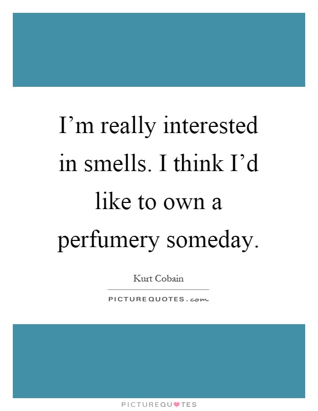 I'm really interested in smells. I think I'd like to own a perfumery someday Picture Quote #1