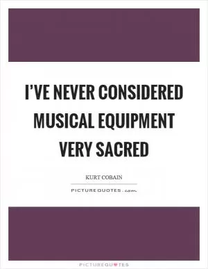 I’ve never considered musical equipment very sacred Picture Quote #1