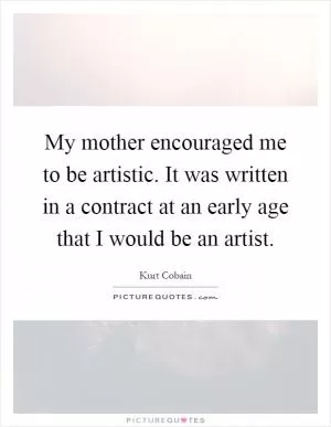 My mother encouraged me to be artistic. It was written in a contract at an early age that I would be an artist Picture Quote #1