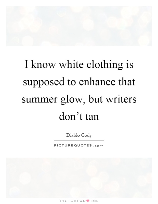 I know white clothing is supposed to enhance that summer glow, but writers don't tan Picture Quote #1