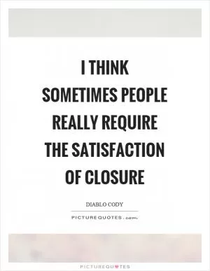 I think sometimes people really require the satisfaction of closure Picture Quote #1