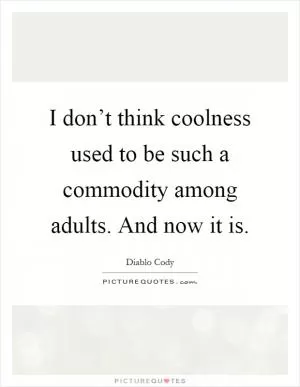 I don’t think coolness used to be such a commodity among adults. And now it is Picture Quote #1