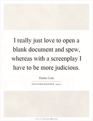 I really just love to open a blank document and spew, whereas with a screenplay I have to be more judicious Picture Quote #1