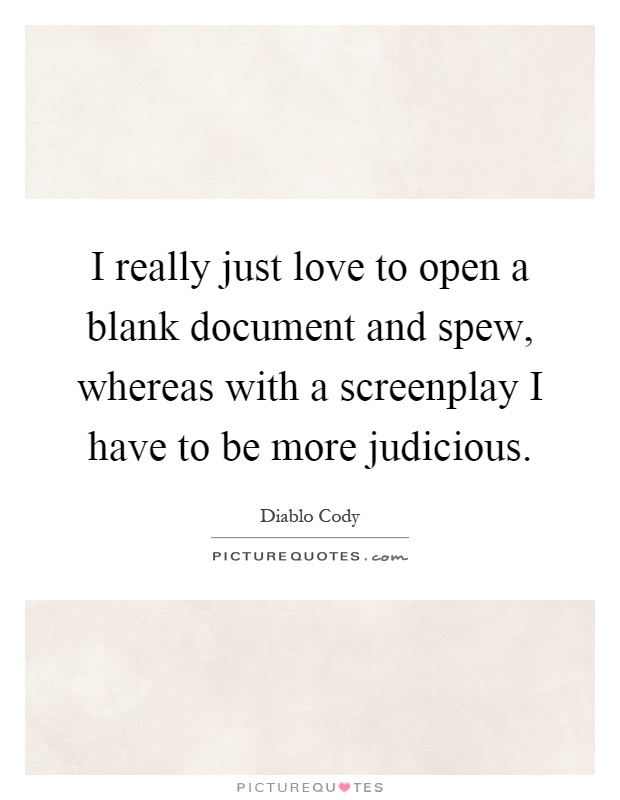 I really just love to open a blank document and spew, whereas with a screenplay I have to be more judicious Picture Quote #1