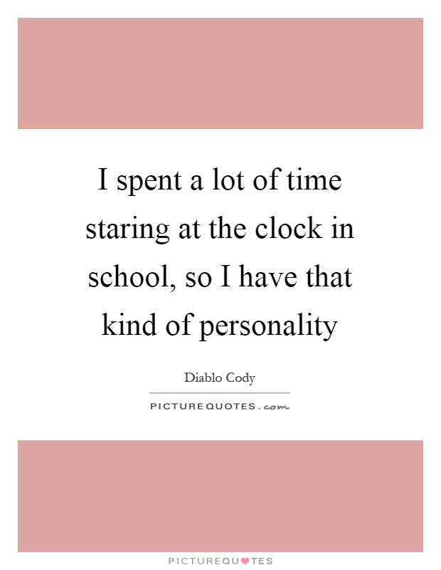 I spent a lot of time staring at the clock in school, so I have that kind of personality Picture Quote #1