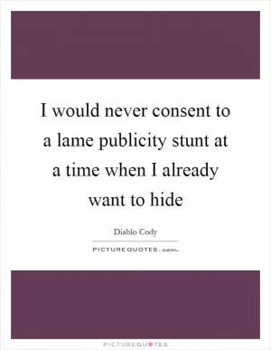 I would never consent to a lame publicity stunt at a time when I already want to hide Picture Quote #1