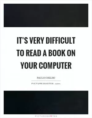 It’s very difficult to read a book on your computer Picture Quote #1