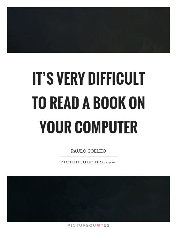 It's very difficult to read a book on your computer Picture Quote #1