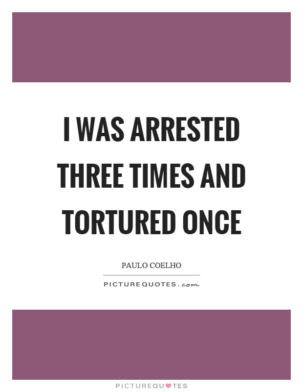 I was arrested three times and tortured once Picture Quote #1