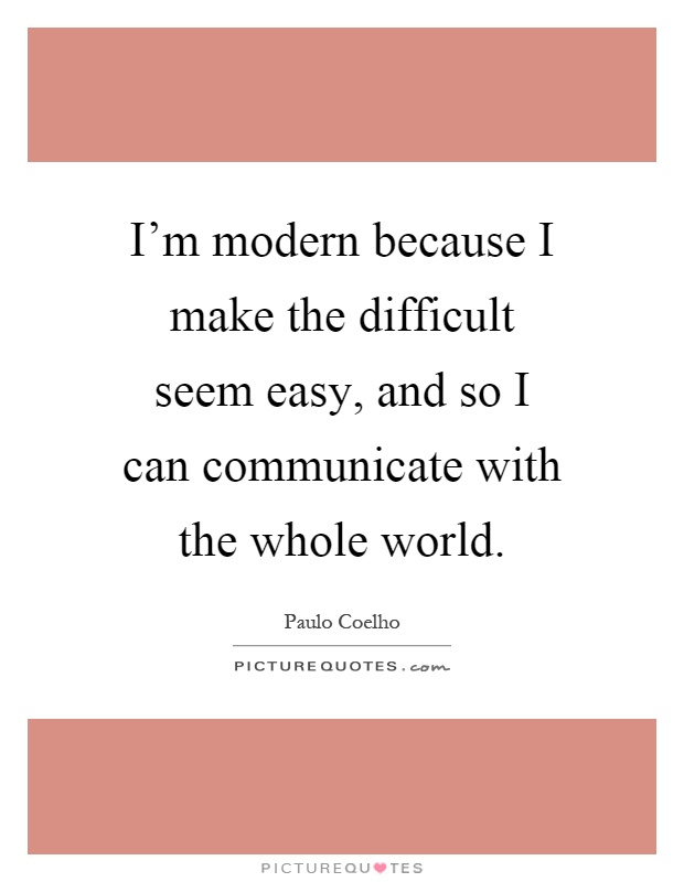 I'm modern because I make the difficult seem easy, and so I can communicate with the whole world Picture Quote #1