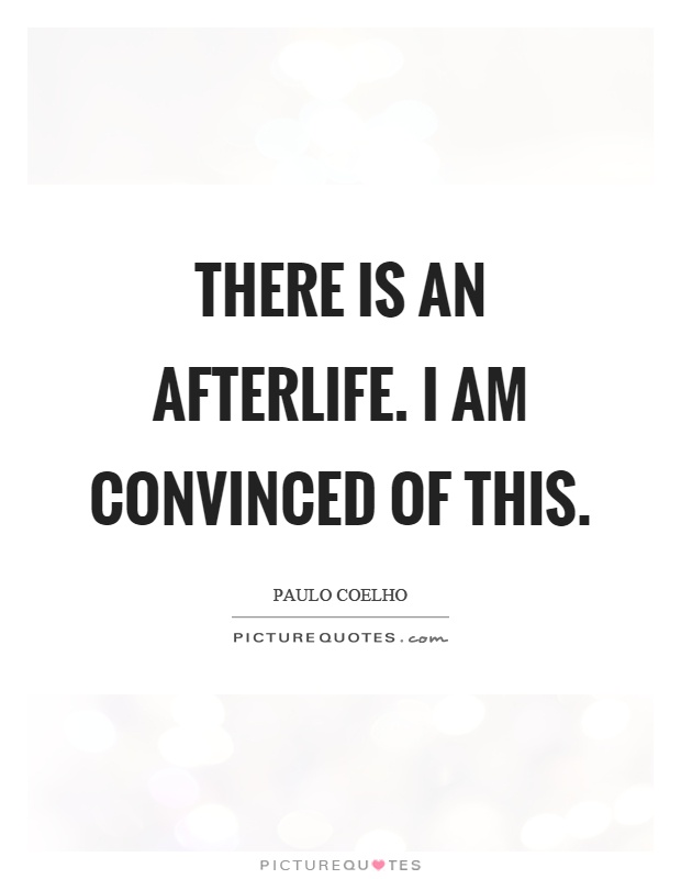 There is an afterlife. I am convinced of this Picture Quote #1