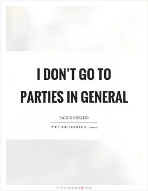 I don’t go to parties in general Picture Quote #1