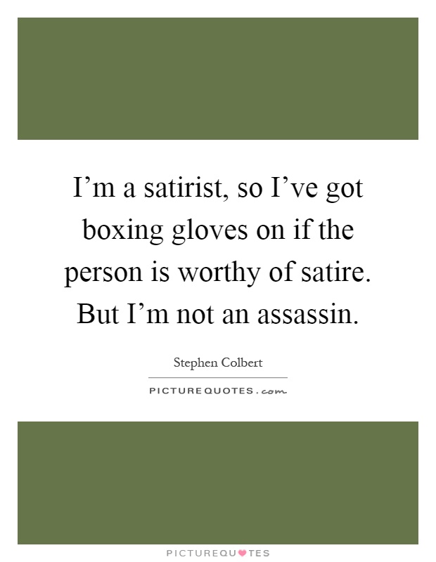 I'm a satirist, so I've got boxing gloves on if the person is worthy of satire. But I'm not an assassin Picture Quote #1