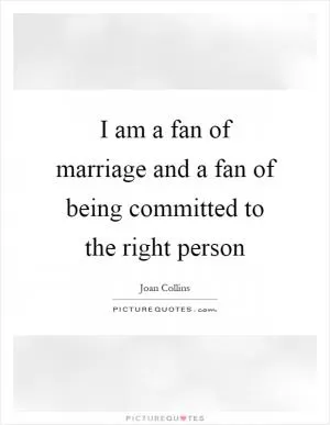 I am a fan of marriage and a fan of being committed to the right person Picture Quote #1