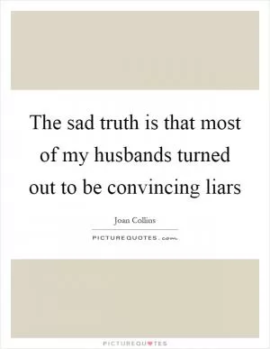 The sad truth is that most of my husbands turned out to be convincing liars Picture Quote #1