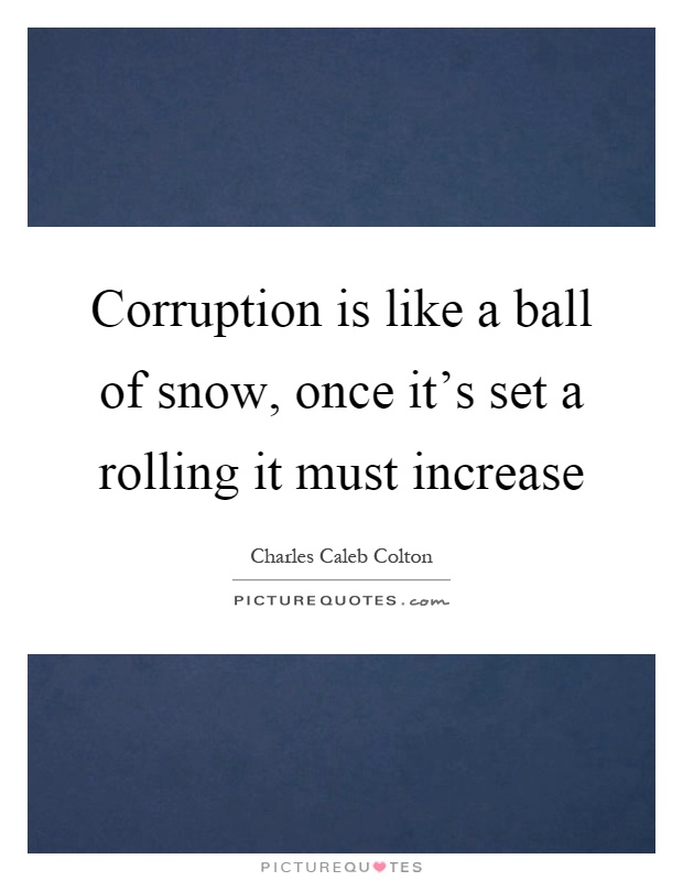 Corruption is like a ball of snow, once it's set a rolling it must increase Picture Quote #1