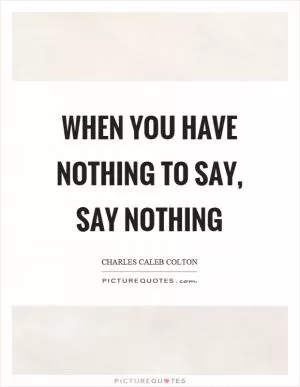 When you have nothing to say, say nothing Picture Quote #1