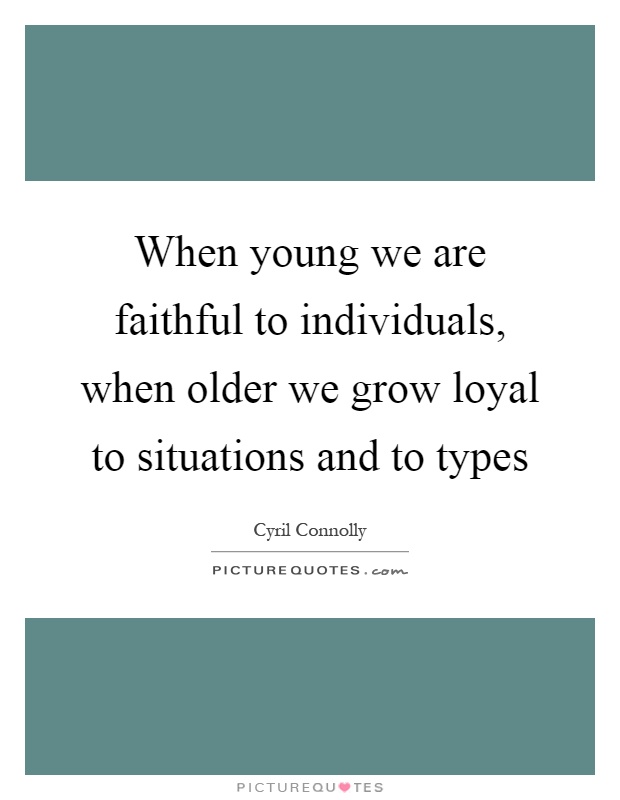 When young we are faithful to individuals, when older we grow loyal to situations and to types Picture Quote #1