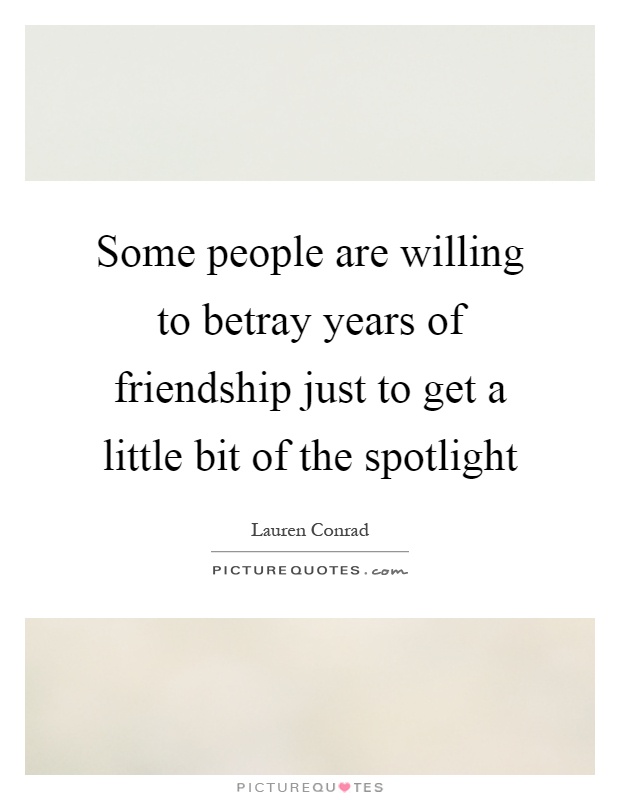 Some people are willing to betray years of friendship just to get a little bit of the spotlight Picture Quote #1