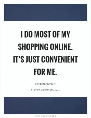 I do most of my shopping online. It’s just convenient for me Picture Quote #1