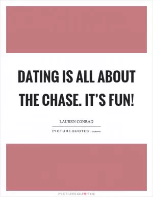 Dating is all about the chase. It’s fun! Picture Quote #1