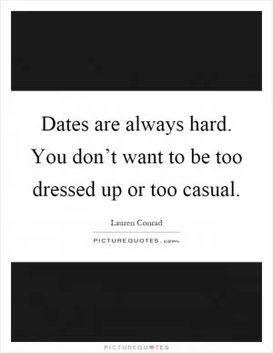 Dates are always hard. You don’t want to be too dressed up or too casual Picture Quote #1