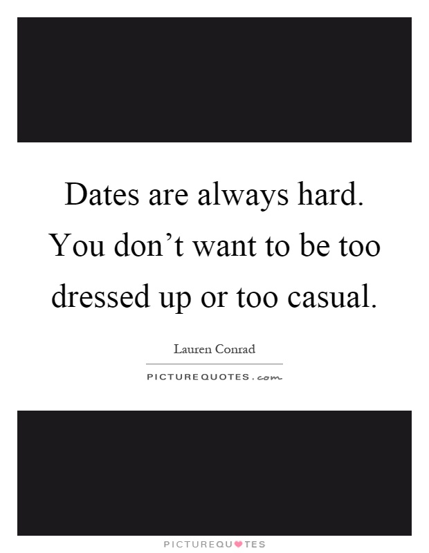Dates are always hard. You don't want to be too dressed up or too casual Picture Quote #1