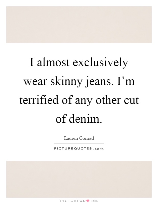 I almost exclusively wear skinny jeans. I'm terrified of any other cut of denim Picture Quote #1