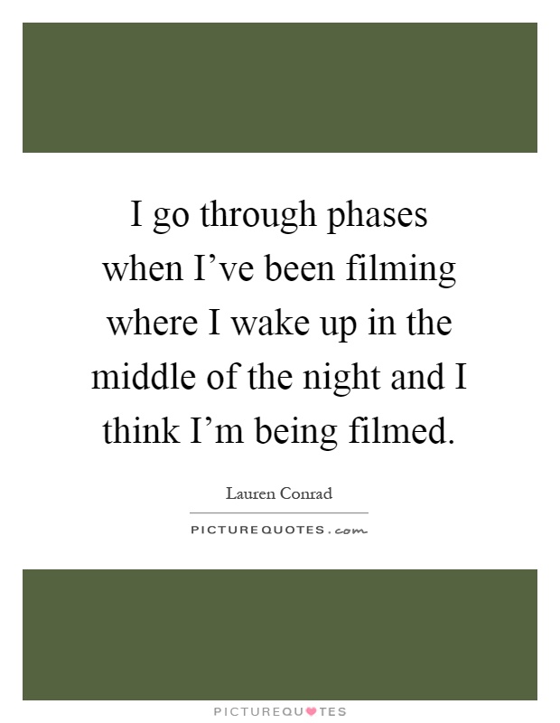 I go through phases when I've been filming where I wake up in the middle of the night and I think I'm being filmed Picture Quote #1