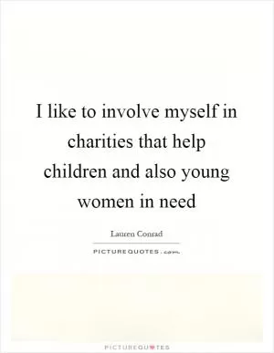 I like to involve myself in charities that help children and also young women in need Picture Quote #1