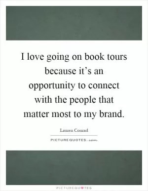 I love going on book tours because it’s an opportunity to connect with the people that matter most to my brand Picture Quote #1